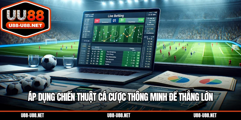 Áp dụng chiến thuật cá cược thông minh để thắng lớn