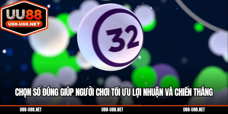 Chọn số đúng giúp người chơi tối ưu lợi nhuận và chiến thắng