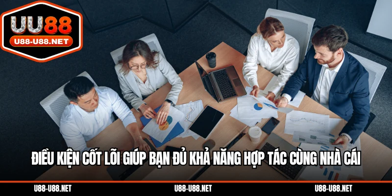 Điều kiện cốt lõi giúp bạn đủ khả năng hợp tác cùng nhà cái