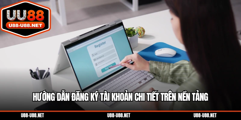 Hướng dẫn đăng ký tài khoản chi tiết trên nền tảng