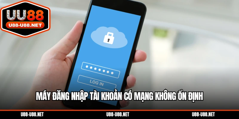 Máy đăng nhập tài khoản có mạng không ổn định