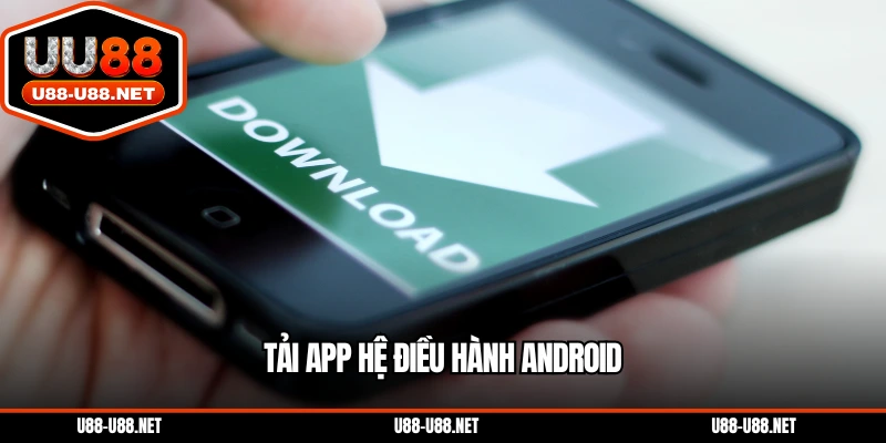 Tải app hệ điều hành Android