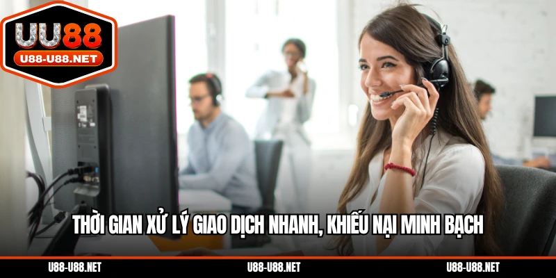 Thời gian xử lý giao dịch nhanh, khiếu nại minh bạch