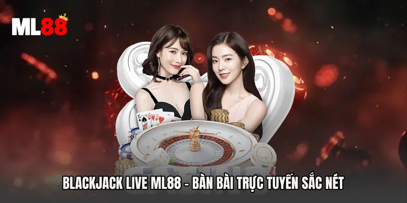 Blackjack Live ML88 - Bàn Bài Trực Tuyến Sắc Nét