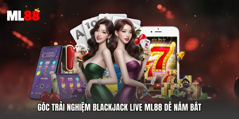 Góc trải nghiệm Blackjack Live ML88 dễ nắm bắt