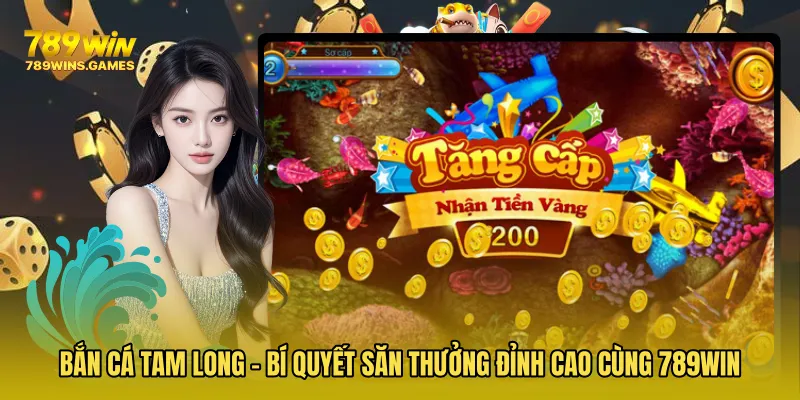Bắn Cá Tam Long - Bí Quyết Săn Thưởng Đỉnh Cao Cùng 789WIN