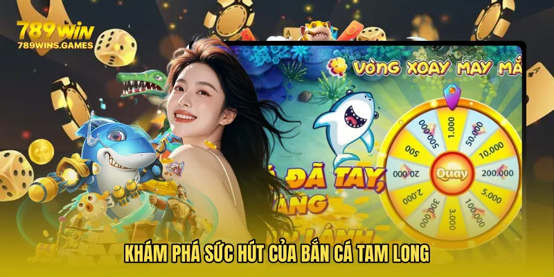 Khám phá sức hút của Bắn Cá Tam Long
